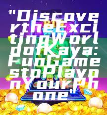 "Discover the Exciting World of Kaya: Fun Games to Play on Your Phone"