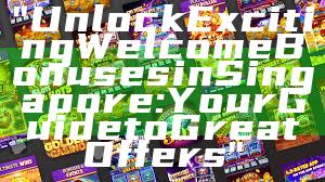 "Unlock Exciting Welcome Bonuses in Singapore: Your Guide to Great Offers"