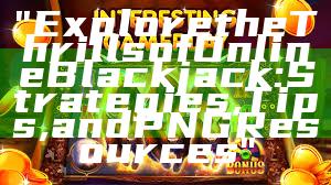 "Explore the Thrills of Online Blackjack: Strategies, Tips, and PNG Resources"