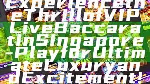 Experience the Thrill of VIP Live Baccarat in Singapore - Play for Ultimate Luxury and Excitement!