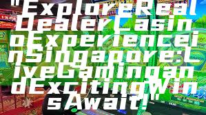 "Explore Real Dealer Casino Experience in Singapore: Live Gaming and Exciting Wins Await!"