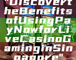 "Discover the Benefits of Using PayNow for Live Casino Gaming in Singapore"