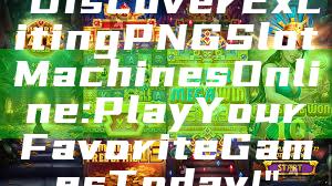"Discover Exciting PNG Slot Machines Online: Play Your Favorite Games Today!"