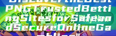 "Discover the Best PNG Trusted Betting Sites for Safe and Secure Online Gambling"