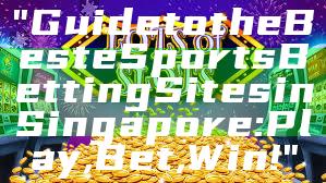 "Guide to the Best eSports Betting Sites in Singapore: Play, Bet, Win!"