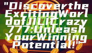 "Discover the Exciting World of JILI Crazy 777: Unleash Your Winning Potential!"