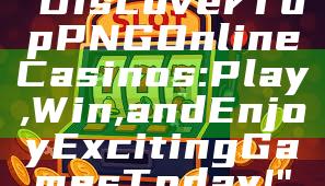 "Discover Top PNG Online Casinos: Play, Win, and Enjoy Exciting Games Today!"