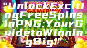 "Unlock Exciting Free Spins in PNG: Your Guide to Winning Big!"