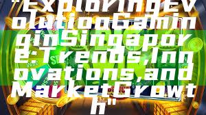 "Exploring Evolution Gaming in Singapore: Trends, Innovations, and Market Growth"