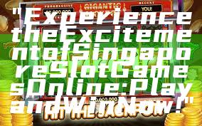 "Experience the Excitement of Singapore Slot Games Online: Play and Win Now!"