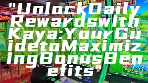 "Unlock Daily Rewards with Kaya: Your Guide to Maximizing Bonus Benefits"