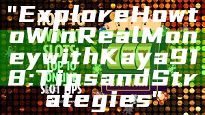 "Explore How to Win Real Money with Kaya918: Tips and Strategies"
