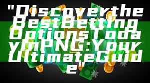 "Discover the Best Betting Options Today in PNG: Your Ultimate Guide"