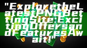 "Explore the Latest PNG Betting Site: Exciting Offers and Features Await!"